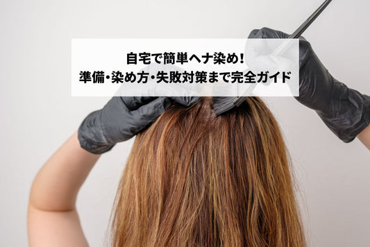 自宅で簡単ヘナ染め！準備・染め方・失敗対策まで完全ガイド